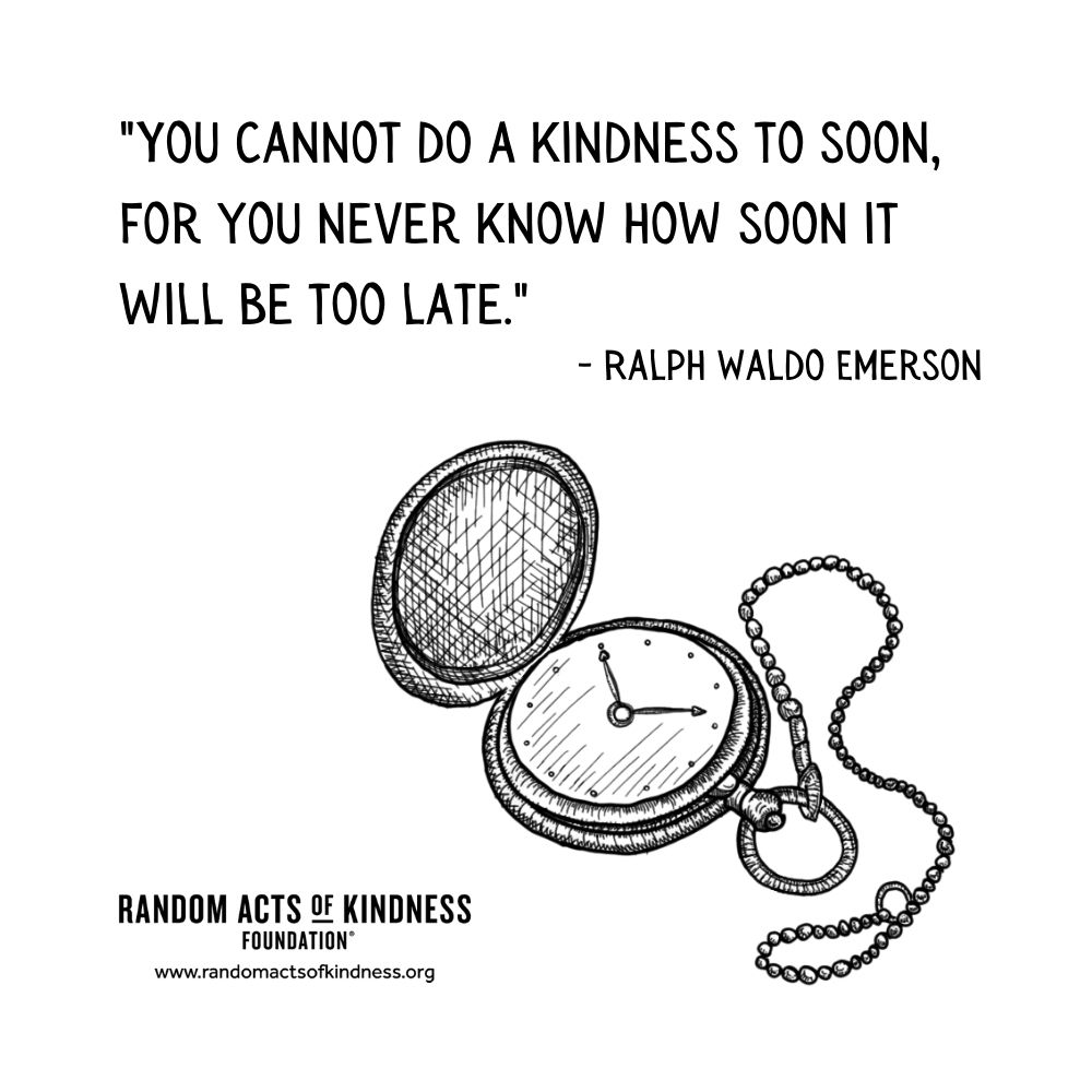 Quotation: You cannot do a kindness to soon, for you never know how soon it will be too late Ralph Waldo Emerson